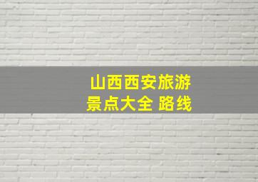 山西西安旅游景点大全 路线